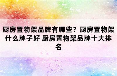 厨房置物架品牌有哪些？厨房置物架什么牌子好 厨房置物架品牌十大排名